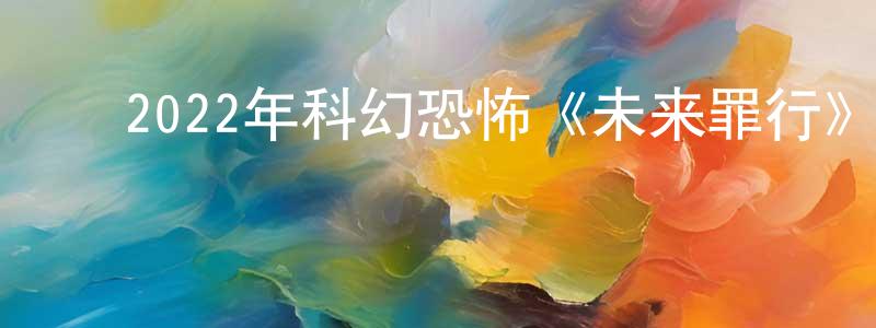 白银环的动漫综艺大全,2022年科幻恐怖《未来罪行》BD中英双字迅雷下载_电影天堂